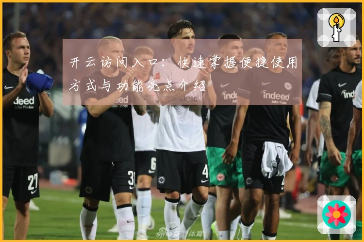 开云访问入口：快速掌握便捷使用方式与功能亮点介绍