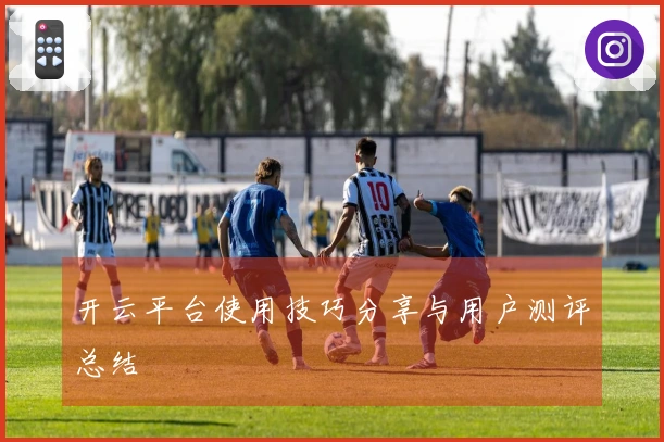 开云平台使用技巧分享与用户测评总结