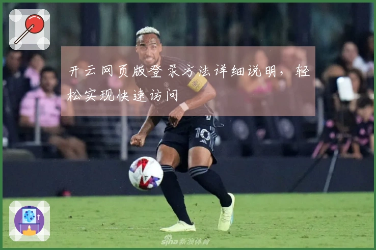 开云网页版登录方法详细说明，轻松实现快速访问