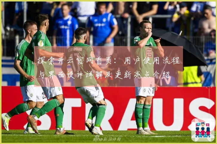 探索开云官网首页：用户使用流程与界面设计详解及更新亮点介绍
