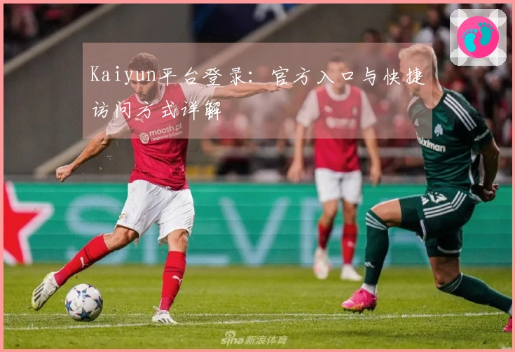 Kaiyun平台登录：官方入口与快捷访问方式详解