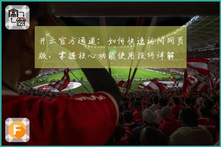开云官方通道：如何快速访问网页版，掌握核心功能使用技巧详解