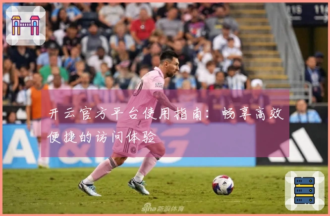 开云官方平台使用指南：畅享高效便捷的访问体验