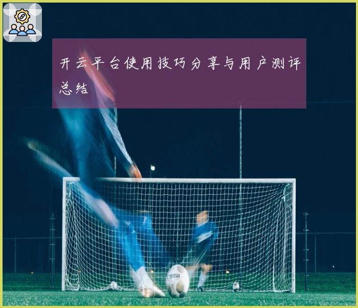 开云平台使用技巧分享与用户测评总结