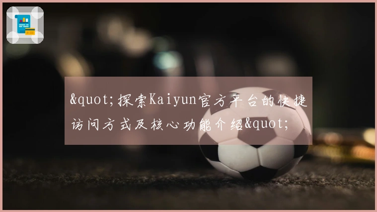 "探索Kaiyun官方平台的快捷访问方式及核心功能介绍"