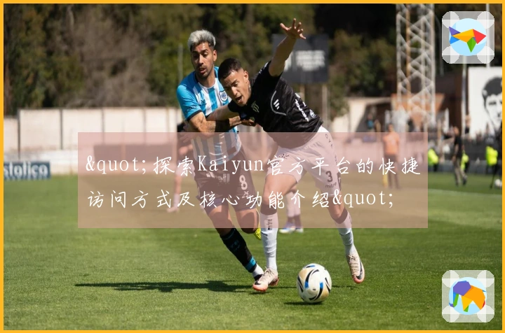 "探索Kaiyun官方平台的快捷访问方式及核心功能介绍"