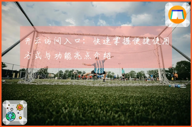 开云访问入口：快速掌握便捷使用方式与功能亮点介绍
