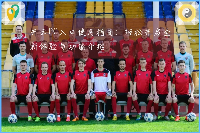 开云PC入口使用指南：轻松开启全新体验与功能介绍