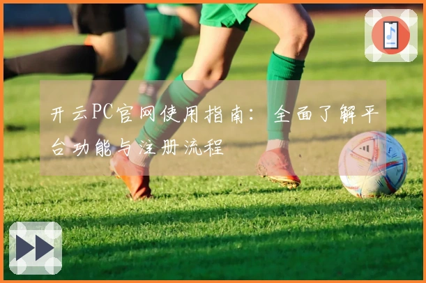 开云PC官网使用指南：全面了解平台功能与注册流程